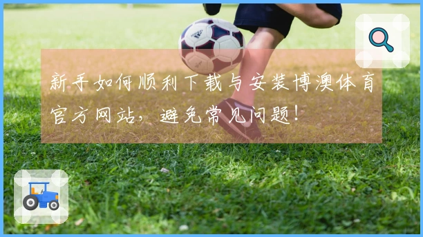 新手如何顺利下载与安装博澳体育官方网站，避免常见问题！