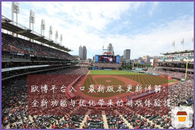 欧博平台入口最新版本更新详解：全新功能与优化带来的游戏体验提升