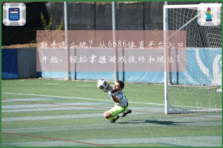 新手怎么玩？从6686体育平台入口开始，轻松掌握游戏技巧和玩法！