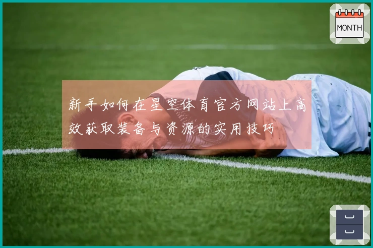 新手如何在星空体育官方网站上高效获取装备与资源的实用技巧
