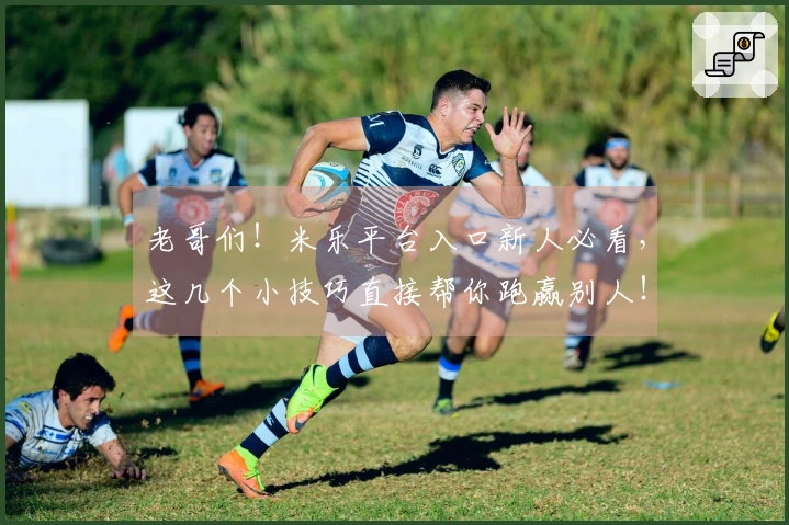 老哥们！米乐平台入口新人必看，这几个小技巧直接帮你跑赢别人！