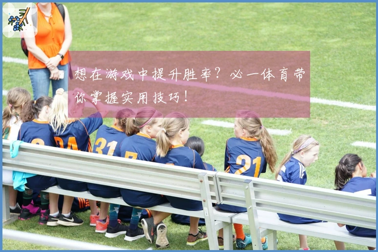 想在游戏中提升胜率？必一体育带你掌握实用技巧！