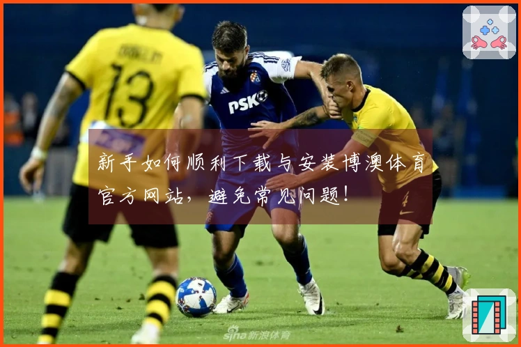 新手如何顺利下载与安装博澳体育官方网站，避免常见问题！