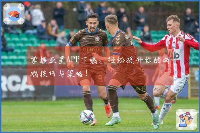 掌握亚星APP下载，轻松提升你的游戏技巧与策略！