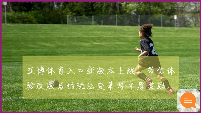 亚博体育入口新版本上线！带你体验改版后的玩法变革与丰厚奖励